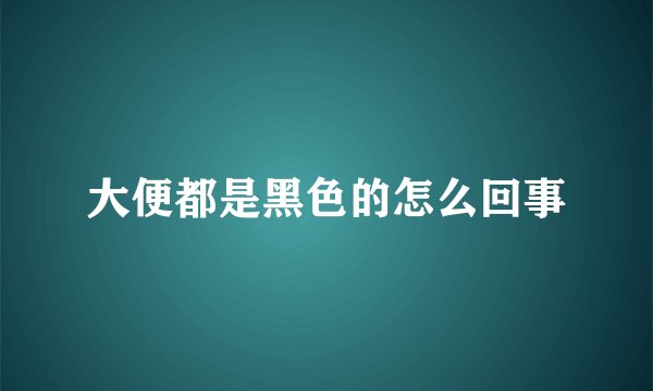 大便都是黑色的怎么回事