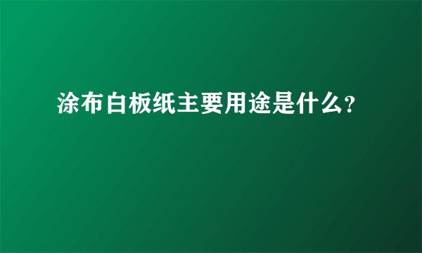 涂布白板纸主要用途是什么？