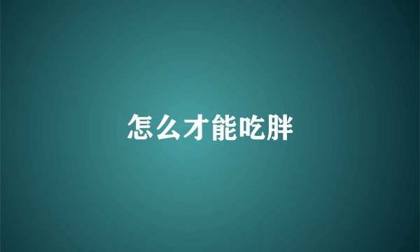 怎么才能吃胖
