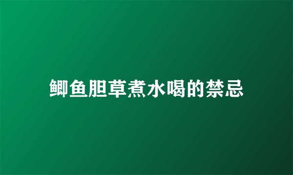 鲫鱼胆草煮水喝的禁忌