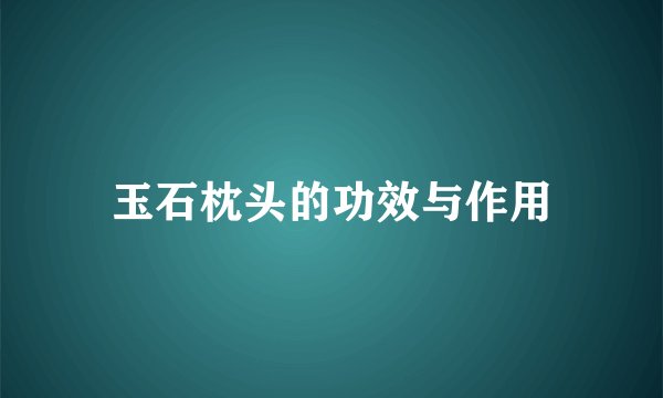 玉石枕头的功效与作用