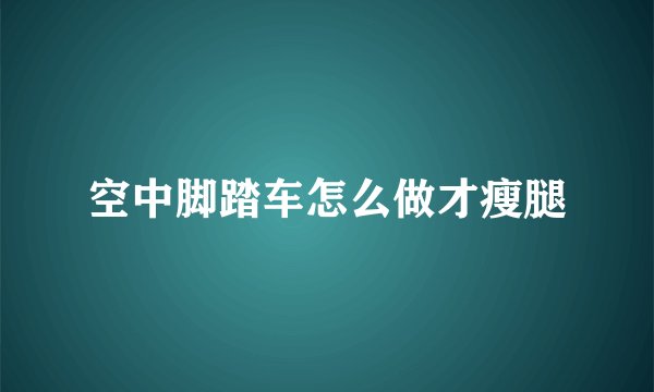 空中脚踏车怎么做才瘦腿