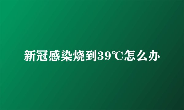 新冠感染烧到39℃怎么办