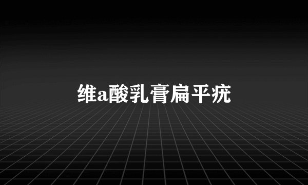 维a酸乳膏扁平疣