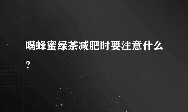 喝蜂蜜绿茶减肥时要注意什么？