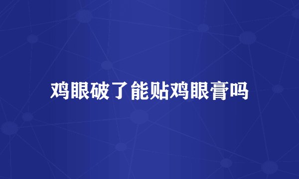鸡眼破了能贴鸡眼膏吗