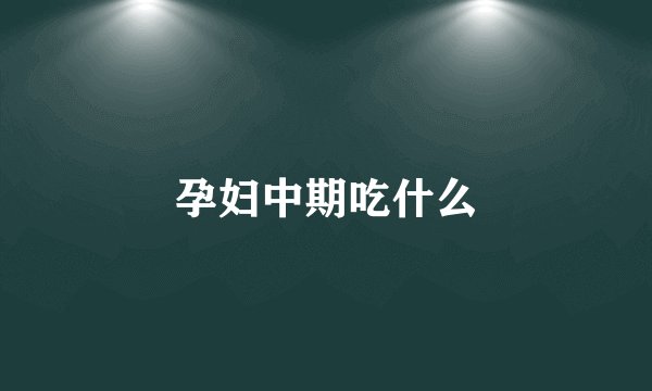 孕妇中期吃什么