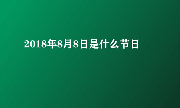 2018年8月8日是什么节日