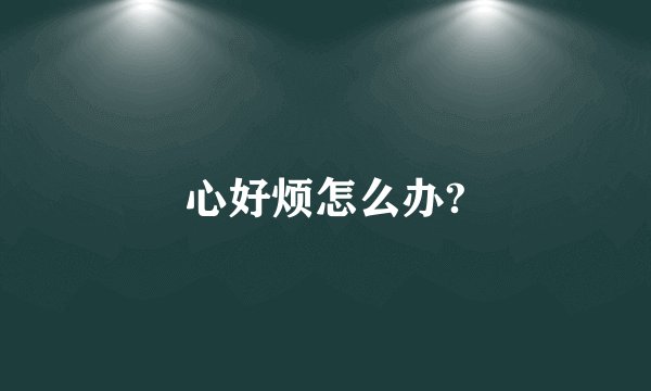 心好烦怎么办?