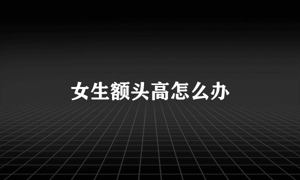 女生额头高怎么办