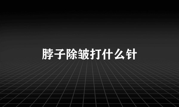 脖子除皱打什么针