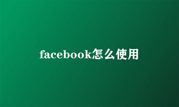 facebook怎么使用