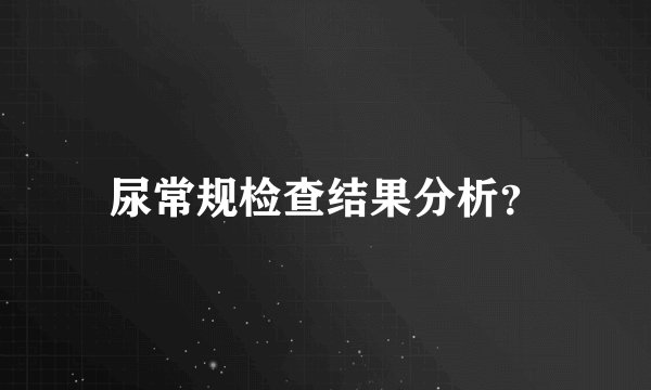 尿常规检查结果分析？