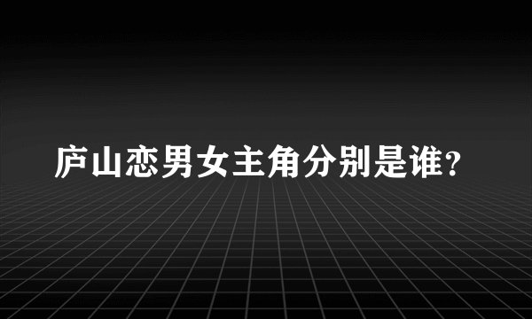 庐山恋男女主角分别是谁？