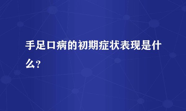 手足口病的初期症状表现是什么?