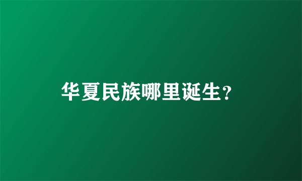 华夏民族哪里诞生？