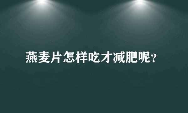 燕麦片怎样吃才减肥呢？