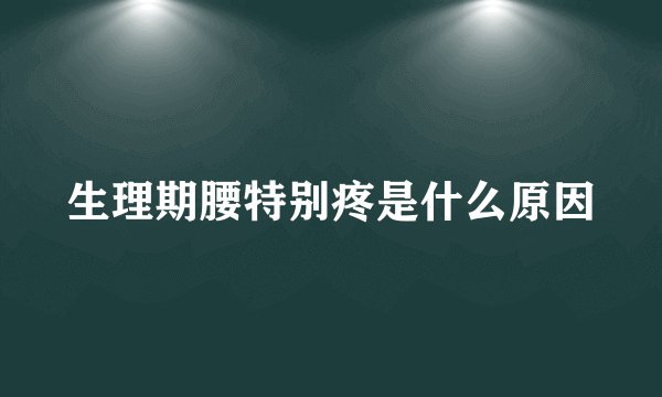 生理期腰特别疼是什么原因