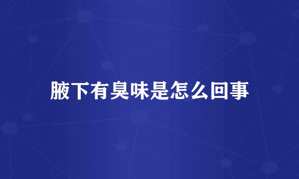 腋下有臭味是怎么回事