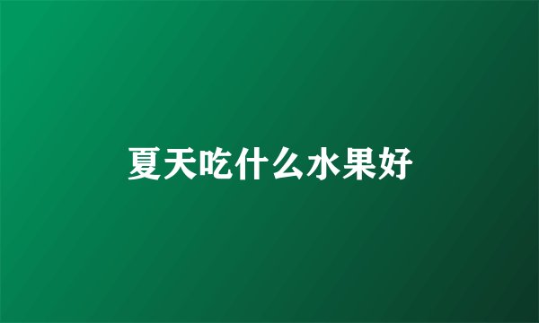 夏天吃什么水果好