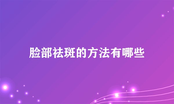 脸部祛斑的方法有哪些