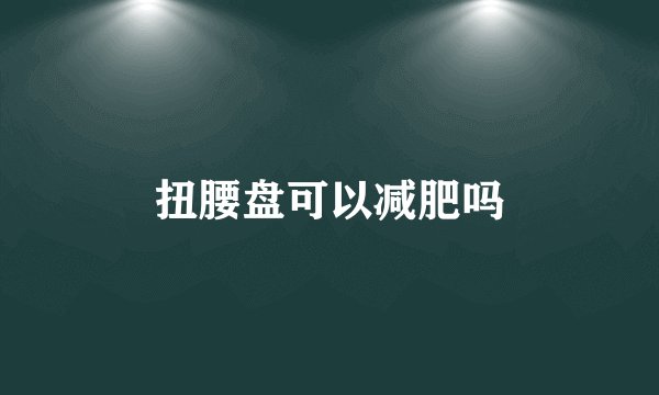 扭腰盘可以减肥吗