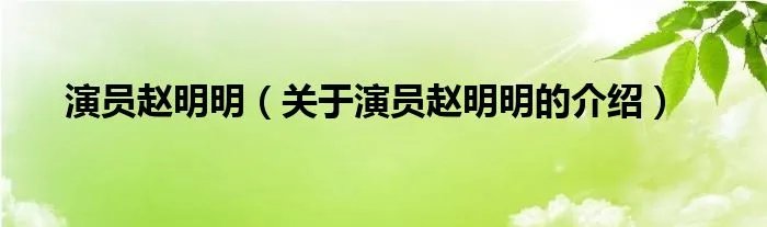 演员赵明明（关于演员赵明明的介绍）