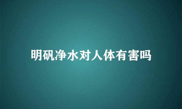 明矾净水对人体有害吗