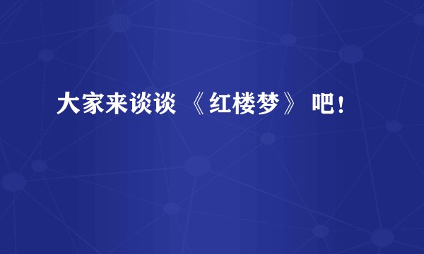 大家来谈谈 《红楼梦》 吧！