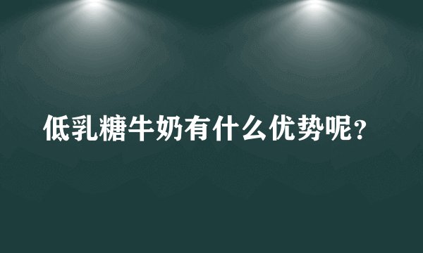 低乳糖牛奶有什么优势呢？