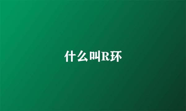 什么叫R环