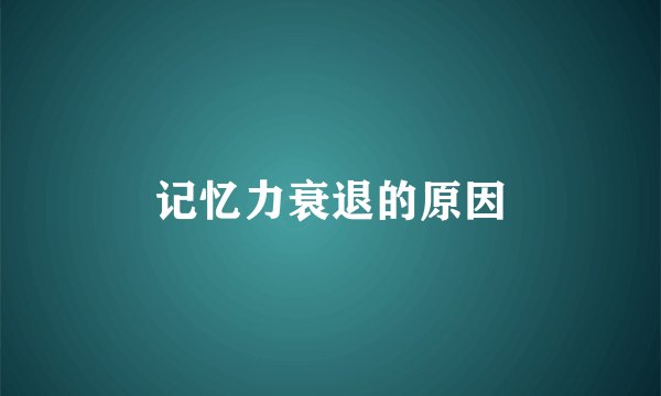 记忆力衰退的原因