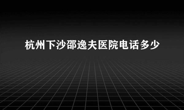 杭州下沙邵逸夫医院电话多少