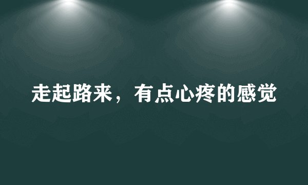 走起路来，有点心疼的感觉