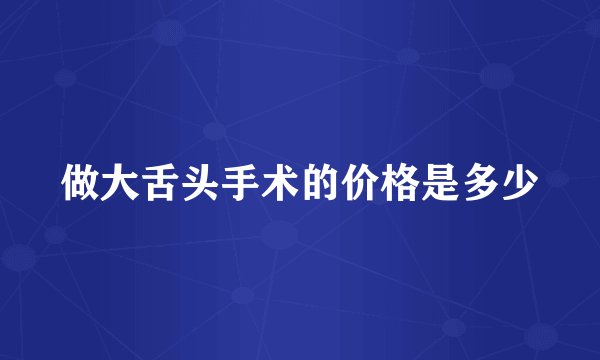 做大舌头手术的价格是多少