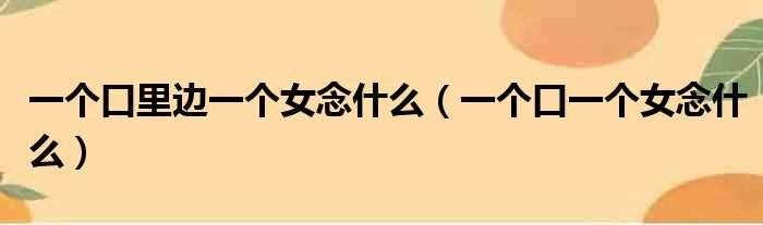 一个口里边一个女念什么(一个口一个女念什么)