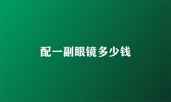 配一副眼镜多少钱