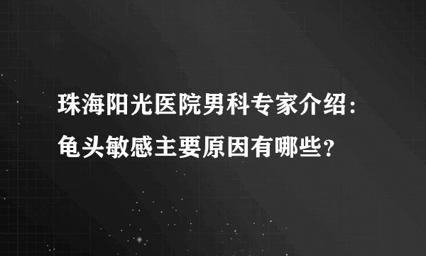 珠海阳光医院男科专家介绍：龟头敏感主要原因有哪些？