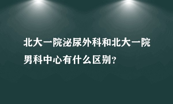 北大一院泌尿外科和北大一院男科中心有什么区别？