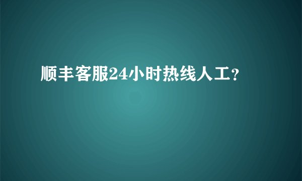 顺丰客服24小时热线人工?