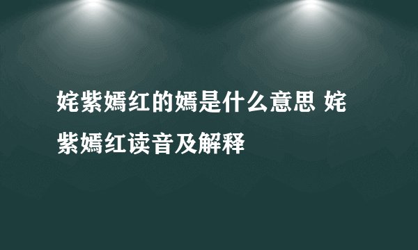 姹紫嫣红的嫣是什么意思 姹紫嫣红读音及解释