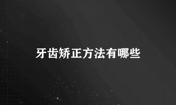 牙齿矫正方法有哪些