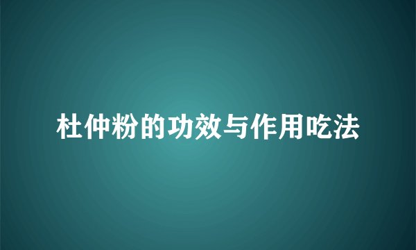 杜仲粉的功效与作用吃法