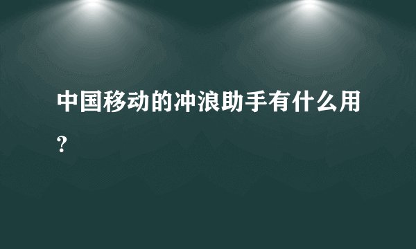 中国移动的冲浪助手有什么用？