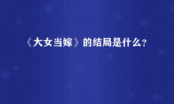 《大女当嫁》的结局是什么？