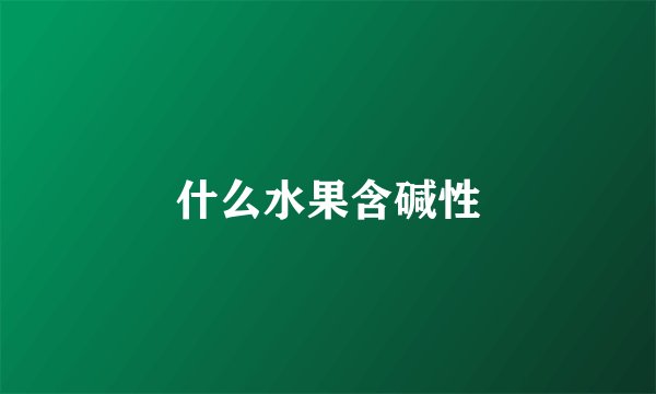 什么水果含碱性
