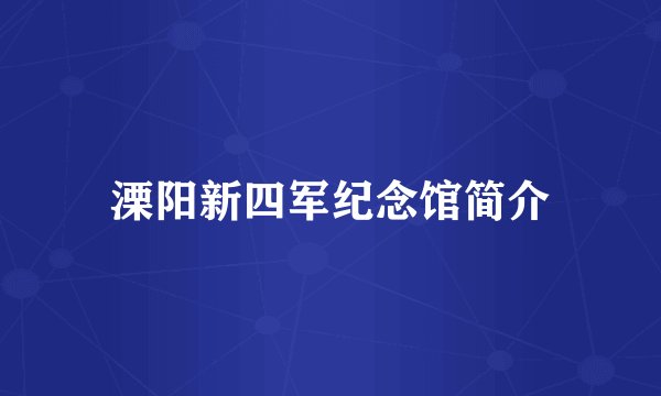 溧阳新四军纪念馆简介