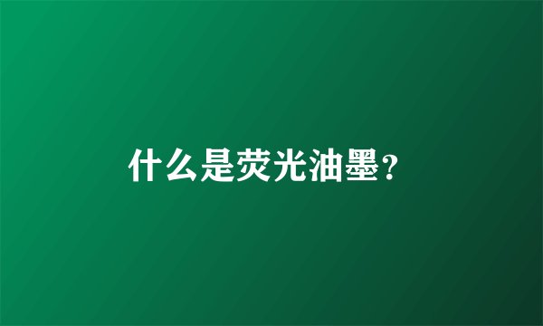 什么是荧光油墨？
