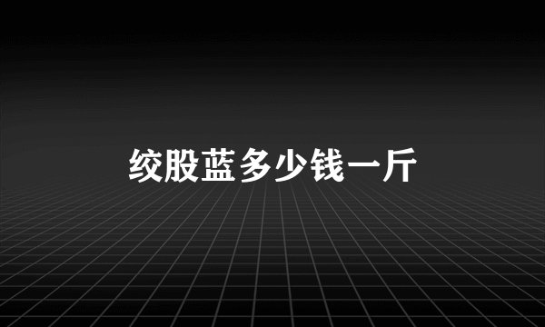 绞股蓝多少钱一斤