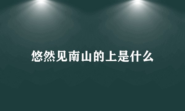 悠然见南山的上是什么